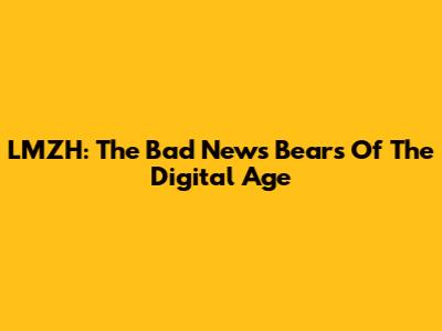 LMZH: The Bad News Bears Of The Digital Age