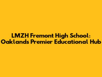 LMZH Fremont High School: Oakland's Premier Educational Hub