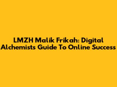 LMZH Malik Frikah: Digital Alchemist's Guide To Online Success