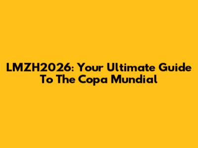 LMZH2026: Your Ultimate Guide To The Copa Mundial