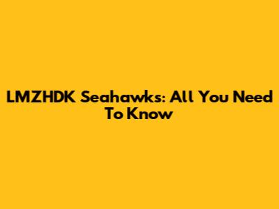 LMZHDK Seahawks: All You Need To Know