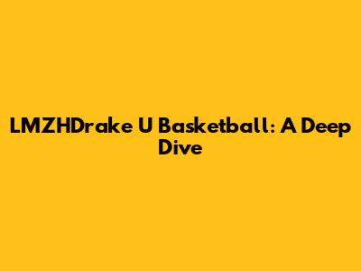 LMZHDrake U Basketball: A Deep Dive