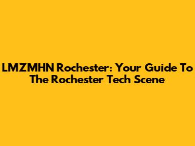 LMZMHN Rochester: Your Guide To The Rochester Tech Scene