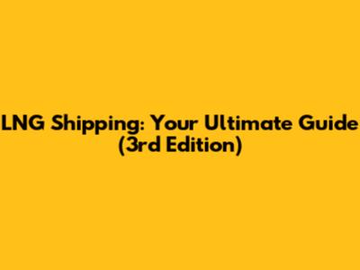 LNG Shipping: Your Ultimate Guide (3rd Edition)
