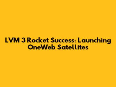 LVM 3 Rocket Success: Launching OneWeb Satellites
