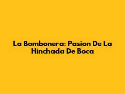 La Bombonera: Pasion De La Hinchada De Boca