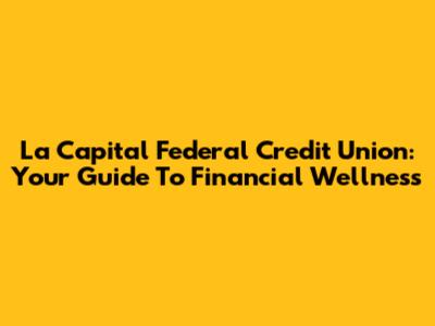 La Capital Federal Credit Union: Your Guide To Financial Wellness