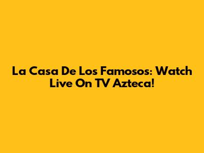 La Casa De Los Famosos: Watch Live On TV Azteca!