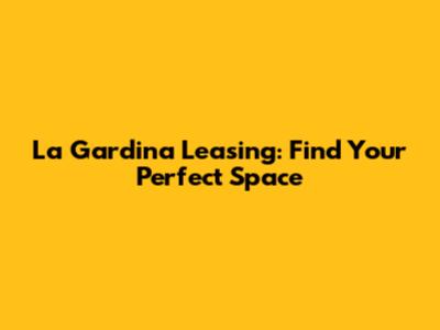 La Gardina Leasing: Find Your Perfect Space