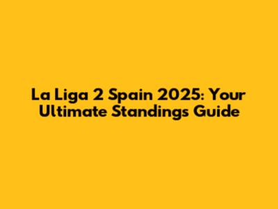 La Liga 2 Spain 2025: Your Ultimate Standings Guide