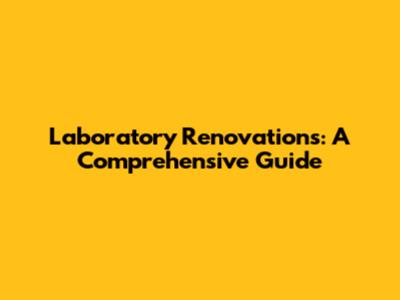 Laboratory Renovations: A Comprehensive Guide