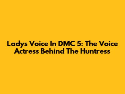 Lady's Voice In DMC 5: The Voice Actress Behind The Huntress