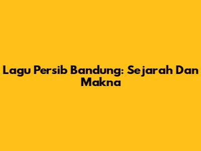 Lagu Persib Bandung: Sejarah Dan Makna