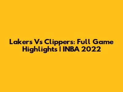 Lakers Vs Clippers: Full Game Highlights | INBA 2022