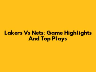 Lakers Vs Nets: Game Highlights And Top Plays