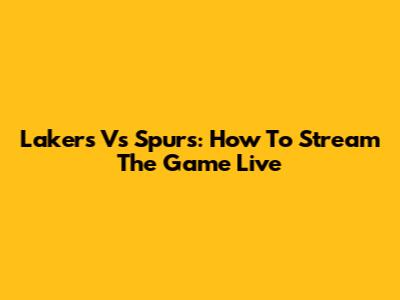 Lakers Vs Spurs: How To Stream The Game Live