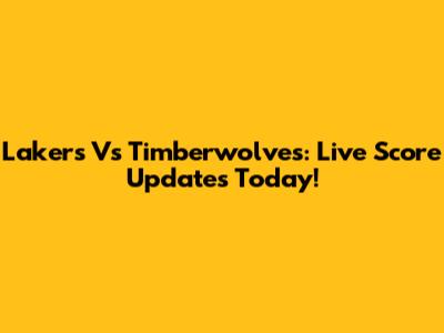 Lakers Vs Timberwolves: Live Score Updates Today!