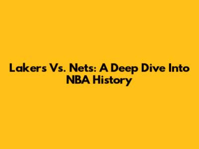 Lakers Vs. Nets: A Deep Dive Into NBA History