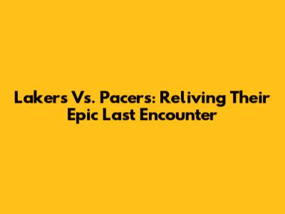 Lakers Vs. Pacers: Reliving Their Epic Last Encounter