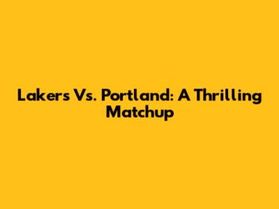 Lakers Vs. Portland: A Thrilling Matchup