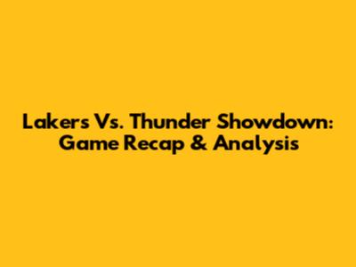 Lakers Vs. Thunder Showdown: Game Recap & Analysis