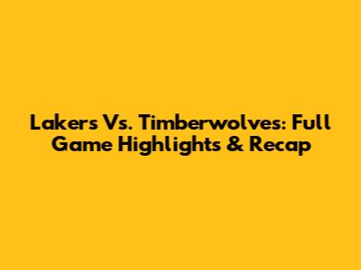 Lakers Vs. Timberwolves: Full Game Highlights & Recap