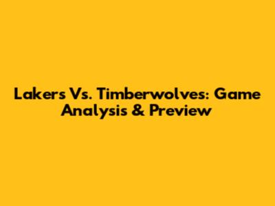 Lakers Vs. Timberwolves: Game Analysis & Preview
