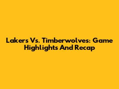 Lakers Vs. Timberwolves: Game Highlights And Recap