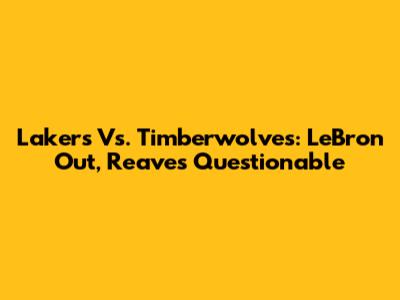 Lakers Vs. Timberwolves: LeBron Out, Reaves Questionable