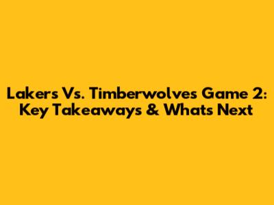 Lakers Vs. Timberwolves Game 2: Key Takeaways & What's Next