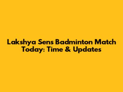 Lakshya Sen's Badminton Match Today: Time & Updates