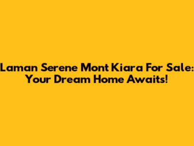 Laman Serene Mont Kiara For Sale: Your Dream Home Awaits!