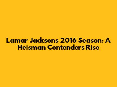 Lamar Jackson's 2016 Season: A Heisman Contender's Rise