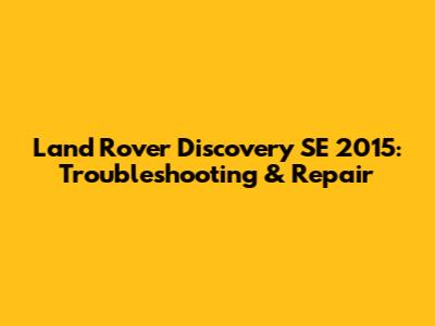 Land Rover Discovery SE 2015: Troubleshooting & Repair