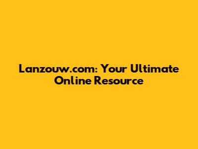 Lanzouw.com: Your Ultimate Online Resource