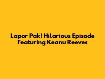 Lapor Pak! Hilarious Episode Featuring Keanu Reeves