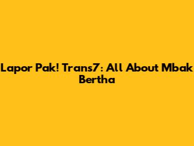 Lapor Pak! Trans7: All About Mbak Bertha