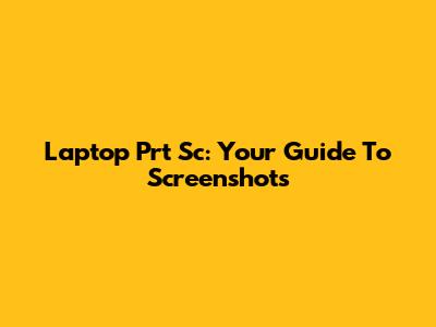 Laptop Prt Sc: Your Guide To Screenshots