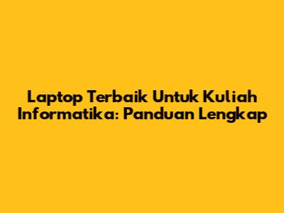 Laptop Terbaik Untuk Kuliah Informatika: Panduan Lengkap