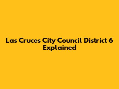 Las Cruces City Council District 6 Explained