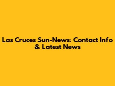 Las Cruces Sun-News: Contact Info & Latest News