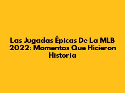 Las Jugadas Épicas De La MLB 2022: Momentos Que Hicieron Historia