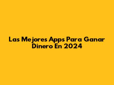 Las Mejores Apps Para Ganar Dinero En 2024