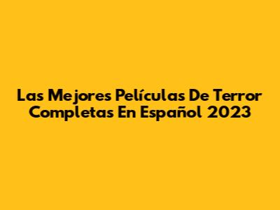 Las Mejores Películas De Terror Completas En Español 2023