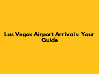 Las Vegas Airport Arrivals: Your Guide