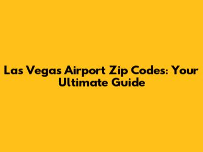 Las Vegas Airport Zip Codes: Your Ultimate Guide