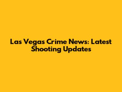 Las Vegas Crime News: Latest Shooting Updates