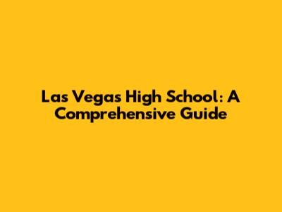 Las Vegas High School: A Comprehensive Guide