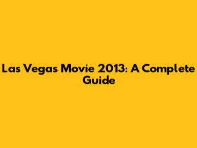 Las Vegas Movie 2013: A Complete Guide