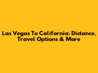 Las Vegas To California: Distance, Travel Options & More